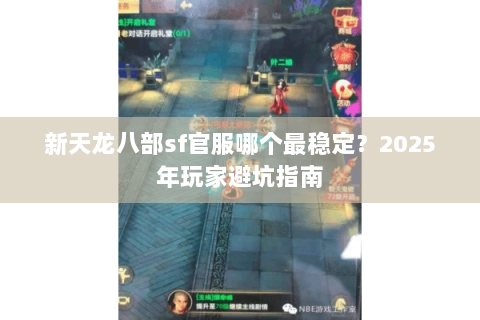 新天龙八部sf官服哪个最稳定?2025年玩家避坑指南 新天龙八部sf官服哪个最稳定?2025年玩家避坑指南