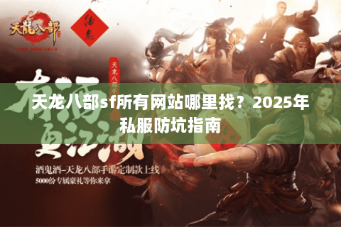 天龙八部sf所有网站哪里找？2025年私服防坑指南