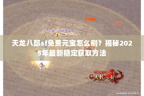 天龙八部sf免费元宝怎么刷?揭秘2025年最新稳定获取方法 天龙八部sf免费元宝怎么刷?揭秘2025年最新稳定获取方法