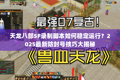 天龙八部SF录制脚本如何稳定运行？2025最新防封号技巧大揭秘