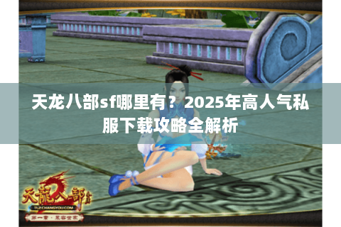 天龙八部sf哪里有?2025年高人气私服下载攻略全解析 天龙八部sf哪里有?2025年高人气私服下载攻略全解析