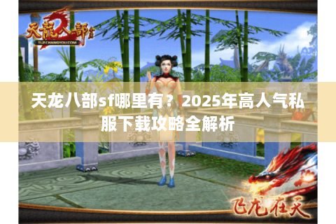 天龙八部sf哪里有?2025年高人气私服下载攻略全解析 天龙八部sf哪里有?2025年高人气私服下载攻略全解析