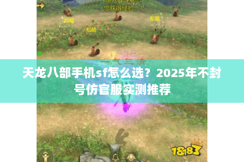 天龙八部手机sf怎么选?2025年不封号仿官服实测推荐 天龙八部手机sf怎么选?2025年不封号仿官服实测推荐