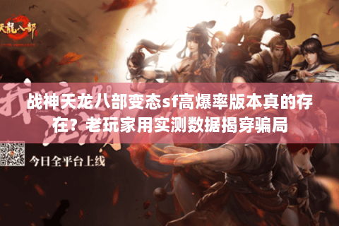 战神天龙八部变态sf高爆率版本真的存在？老玩家用实测数据揭穿骗局