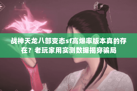 战神天龙八部变态sf高爆率版本真的存在?老玩家用实测数据揭穿骗局 战神天龙八部变态sf高爆率版本真的存在?老玩家用实测数据揭穿骗局