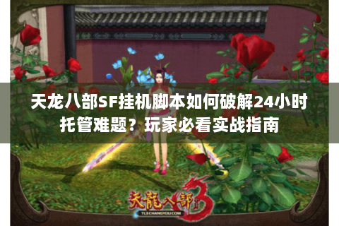天龙八部SF挂机脚本如何破解24小时托管难题?玩家必看实战指南 天龙八部SF挂机脚本如何破解24小时托管难题?玩家必看实战指南