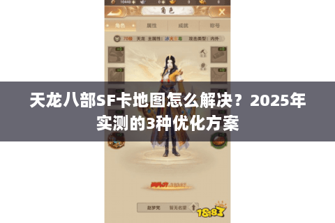 天龙八部SF卡地图怎么解决?2025年实测的3种优化方案 天龙八部SF卡地图怎么解决?2025年实测的3种优化方案