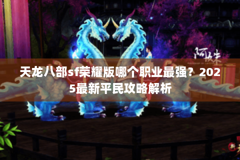 天龙八部sf荣耀版哪个职业最强？2025最新平民攻略解析