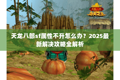 天龙八部sf属性不升怎么办？2025最新解决攻略全解析