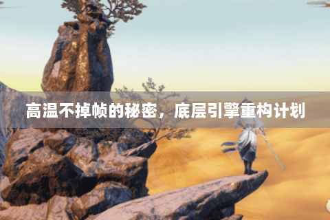 高温不掉帧的秘密,底层引擎重构计划 高温不掉帧的秘密,底层引擎重构计划