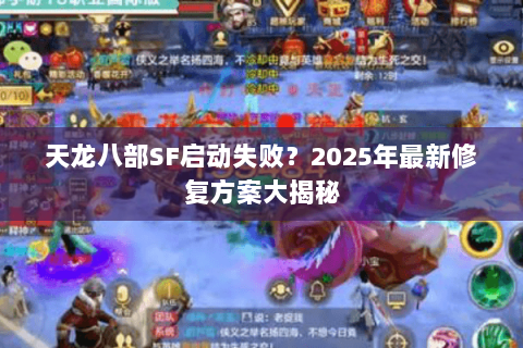 天龙八部SF启动失败？2025年最新修复方案大揭秘