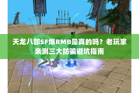 天龙八部SF爆RMB是真的吗?老玩家亲测三大防骗避坑指南 天龙八部SF爆RMB是真的吗?老玩家亲测三大防骗避坑指南