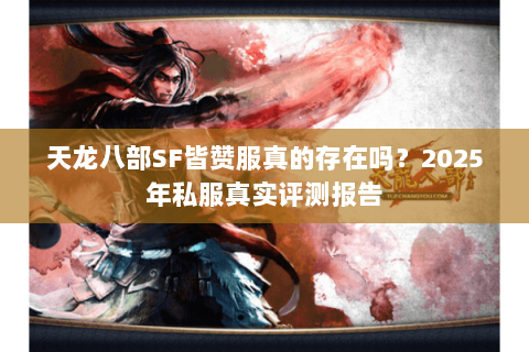 天龙八部SF皆赞服真的存在吗?2025年私服真实评测报告 天龙八部SF皆赞服真的存在吗?2025年私服真实评测报告