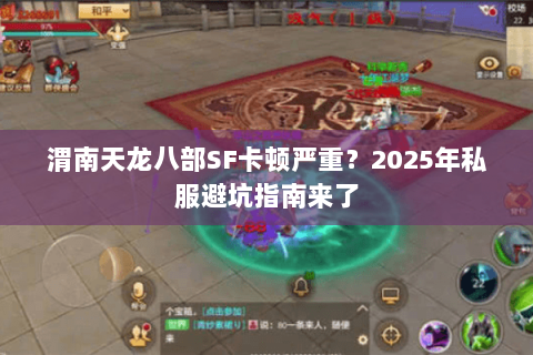 渭南天龙八部SF卡顿严重?2025年私服避坑指南来了 渭南天龙八部SF卡顿严重?2025年私服避坑指南来了