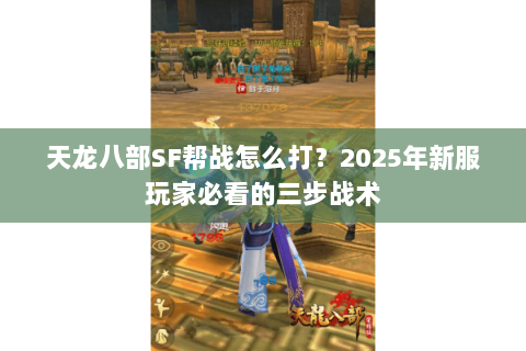 天龙八部SF帮战怎么打？2025年新服玩家必看的三步战术