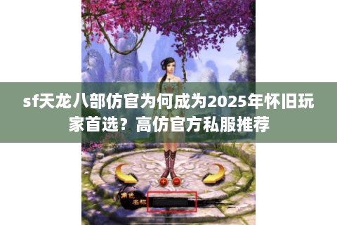 sf天龙八部仿官为何成为2025年怀旧玩家首选?高仿官方私服推荐 sf天龙八部仿官为何成为2025年怀旧玩家首选?高仿官方私服推荐