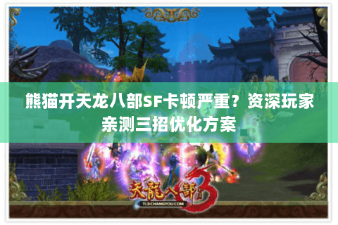 熊猫开天龙八部SF卡顿严重?资深玩家亲测三招优化方案 熊猫开天龙八部SF卡顿严重?资深玩家亲测三招优化方案