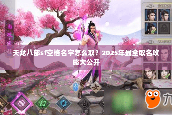 天龙八部sf空格名字怎么取?2025年最全取名攻略大公开 天龙八部sf空格名字怎么取?2025年最全取名攻略大公开