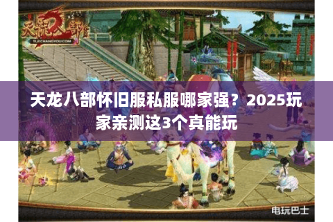 天龙八部怀旧服私服哪家强?2025玩家亲测这3个真能玩 天龙八部怀旧服私服哪家强?2025玩家亲测这3个真能玩