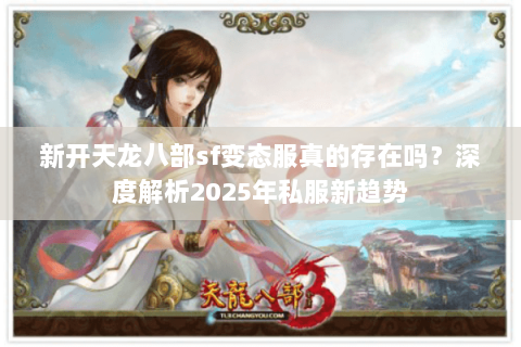 新开天龙八部sf变态服真的存在吗？深度解析2025年私服新趋势