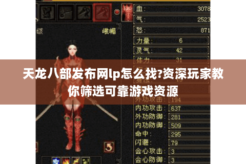 天龙八部发布网lp怎么找?资深玩家教你筛选可靠游戏资源