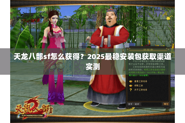 天龙八部sf怎么获得?2025最稳安装包获取渠道实测 天龙八部sf怎么获得?2025最稳安装包获取渠道实测
