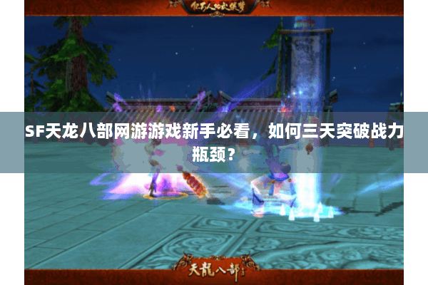 SF天龙八部网游游戏新手必看，如何三天突破战力瓶颈？