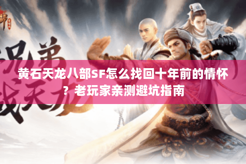 黄石天龙八部SF怎么找回十年前的情怀?老玩家亲测避坑指南 黄石天龙八部SF怎么找回十年前的情怀?老玩家亲测避坑指南