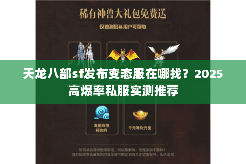 天龙八部sf发布变态服在哪找？2025高爆率私服实测推荐