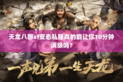 天龙八部sf变态私服真的能让你10分钟满级吗？