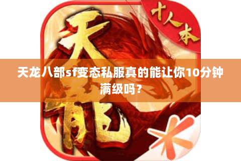 天龙八部sf变态私服真的能让你10分钟满级吗？