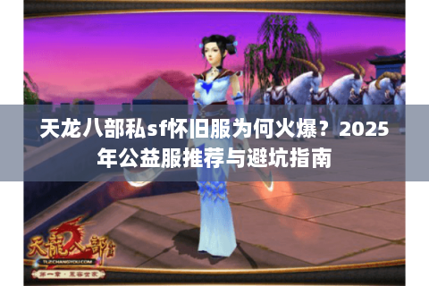 天龙八部私sf怀旧服为何火爆？2025年公益服推荐与避坑指南