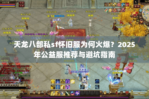 天龙八部私sf怀旧服为何火爆?2025年公益服推荐与避坑指南 天龙八部私sf怀旧服为何火爆?2025年公益服推荐与避坑指南