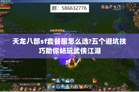 天龙八部sf套餐服怎么选?五个避坑技巧助你畅玩武侠江湖 天龙八部sf套餐服怎么选?五个避坑技巧助你畅玩武侠江湖