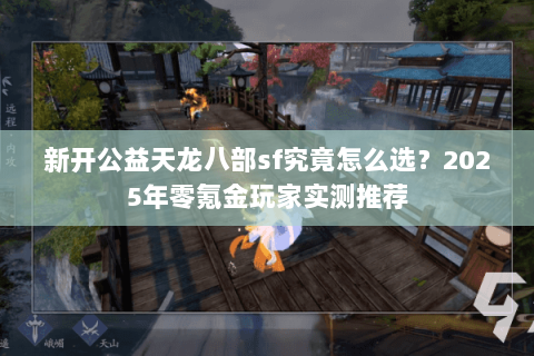 新开公益天龙八部sf究竟怎么选?2025年零氪金玩家实测推荐 新开公益天龙八部sf究竟怎么选?2025年零氪金玩家实测推荐