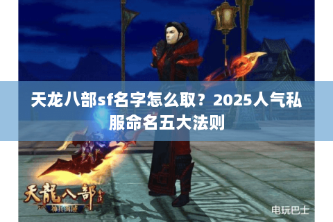 天龙八部sf名字怎么取?2025人气私服命名五大法则 天龙八部sf名字怎么取?2025人气私服命名五大法则