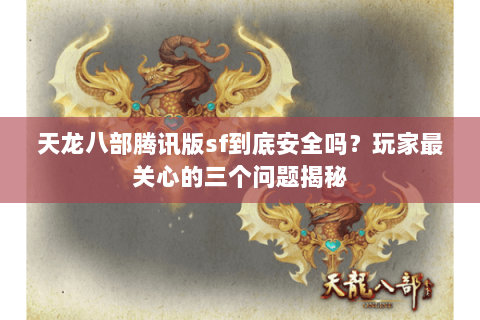 天龙八部腾讯版sf到底安全吗?玩家最关心的三个问题揭秘 天龙八部腾讯版sf到底安全吗?玩家最关心的三个问题揭秘