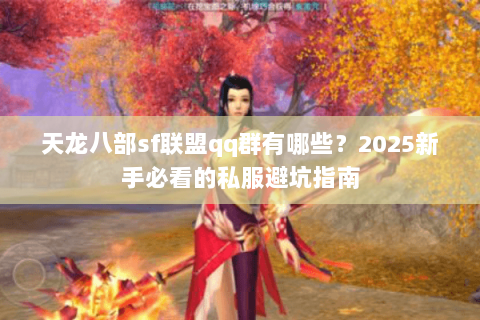 天龙八部sf联盟qq群有哪些?2025新手必看的私服避坑指南 天龙八部sf联盟qq群有哪些?2025新手必看的私服避坑指南