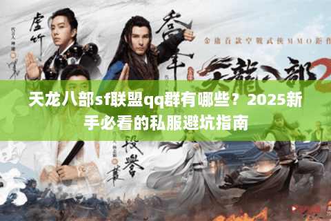 天龙八部sf联盟qq群有哪些?2025新手必看的私服避坑指南 天龙八部sf联盟qq群有哪些?2025新手必看的私服避坑指南