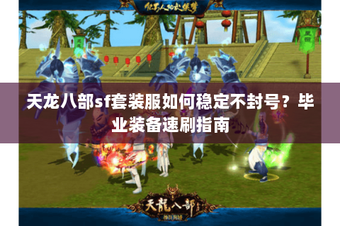 天龙八部sf套装服如何稳定不封号？毕业装备速刷指南