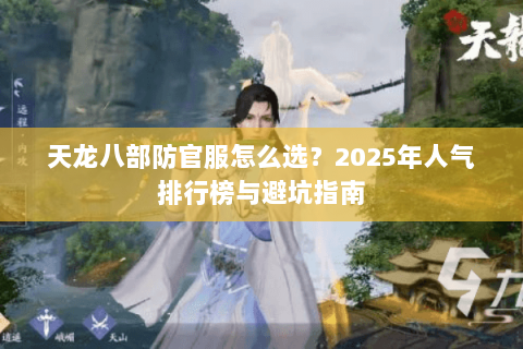 天龙八部防官服怎么选?2025年人气排行榜与避坑指南 天龙八部防官服怎么选?2025年人气排行榜与避坑指南