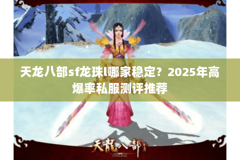 天龙八部sf龙珠l哪家稳定？2025年高爆率私服测评推荐