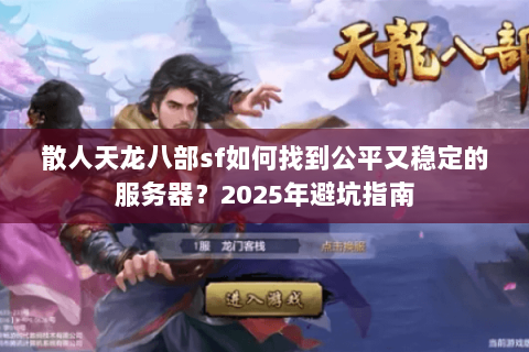 散人天龙八部sf如何找到公平又稳定的服务器?2025年避坑指南 散人天龙八部sf如何找到公平又稳定的服务器?2025年避坑指南