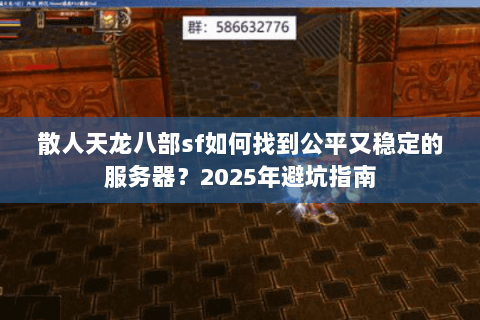 散人天龙八部sf如何找到公平又稳定的服务器?2025年避坑指南 散人天龙八部sf如何找到公平又稳定的服务器?2025年避坑指南