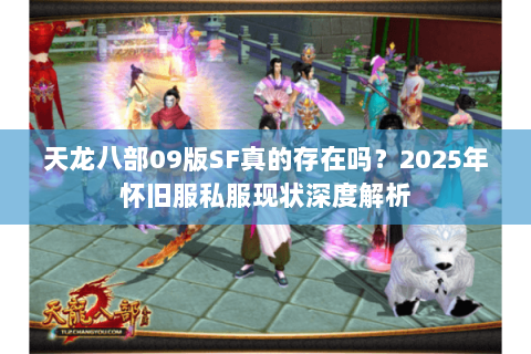 天龙八部09版SF真的存在吗?2025年怀旧服私服现状深度解析 天龙八部09版SF真的存在吗?2025年怀旧服私服现状深度解析