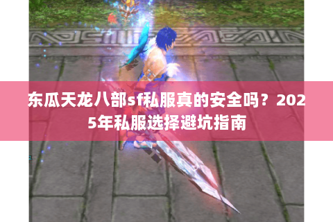 东瓜天龙八部sf私服真的安全吗?2025年私服选择避坑指南 东瓜天龙八部sf私服真的安全吗?2025年私服选择避坑指南