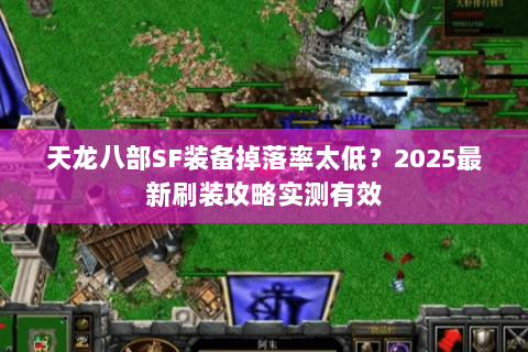 天龙八部SF装备掉落率太低?2025最新刷装攻略实测有效 天龙八部SF装备掉落率太低?2025最新刷装攻略实测有效