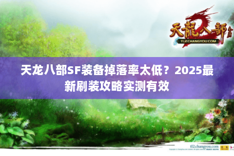 天龙八部SF装备掉落率太低?2025最新刷装攻略实测有效 天龙八部SF装备掉落率太低?2025最新刷装攻略实测有效