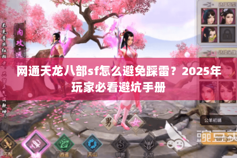 网通天龙八部sf怎么避免踩雷?2025年玩家必看避坑手册 网通天龙八部sf怎么避免踩雷?2025年玩家必看避坑手册