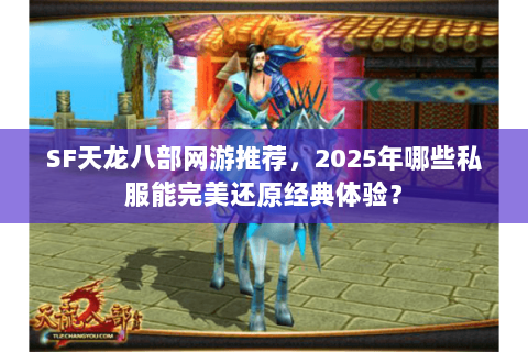 SF天龙八部网游推荐,2025年哪些私服能完美还原经典体验? SF天龙八部网游推荐,2025年哪些私服能完美还原经典体验?